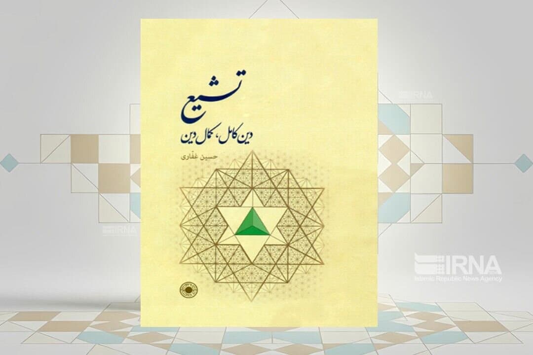 تصویر خبر: کتاب «تشیع؛ دین کامل، کمال دین»؛ بازخوانی عقلانی و عرفانی مبانی مکتب شیعه